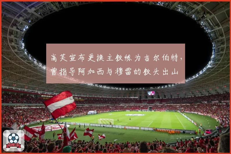 高芙宣布更换主教练为吉尔伯特，曾指导阿加西与穆雷的教头出山