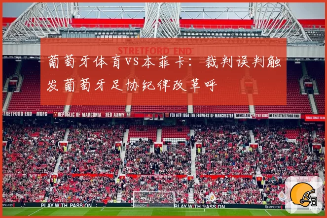 葡萄牙体育vs本菲卡：裁判误判触发葡萄牙足协纪律改革呼
