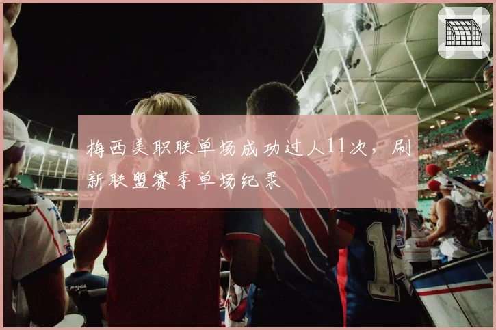 梅西美职联单场成功过人11次，刷新联盟赛季单场纪录
