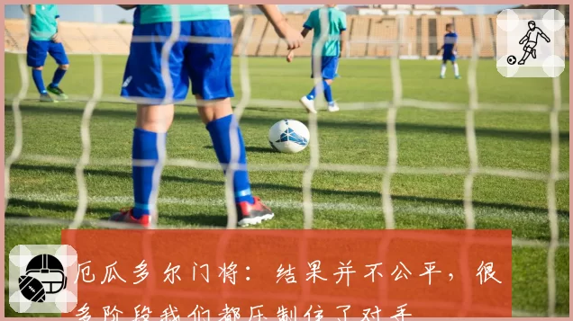 厄瓜多尔门将:结果并不公平,很多阶段我们都压制住了对手