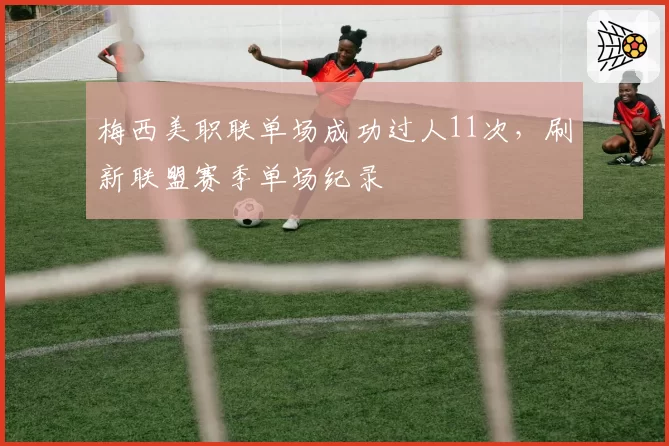 梅西美职联单场成功过人11次，刷新联盟赛季单场纪录
