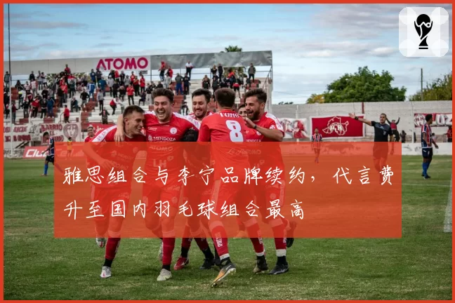 雅思组合与李宁品牌续约，代言费升至国内羽毛球组合最高