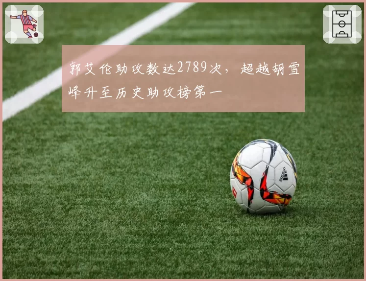 郭艾伦助攻数达2789次，超越胡雪峰升至历史助攻榜第一