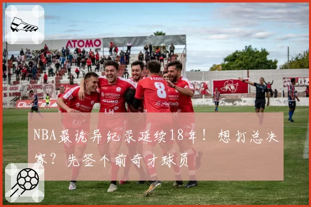 NBA最诡异纪录延续18年！想打总决赛？先签个前奇才球员