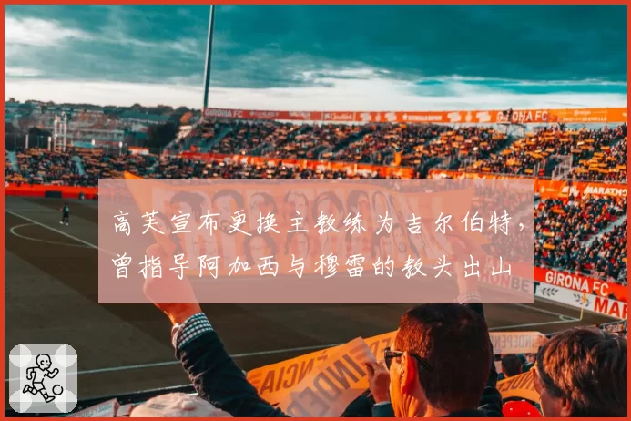 高芙宣布更换主教练为吉尔伯特，曾指导阿加西与穆雷的教头出山