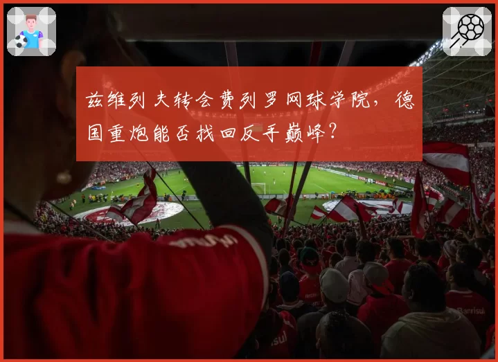 兹维列夫转会费列罗网球学院，德国重炮能否找回反手巅峰？