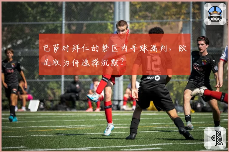 巴萨对拜仁的禁区内手球漏判，欧足联为何选择沉默？