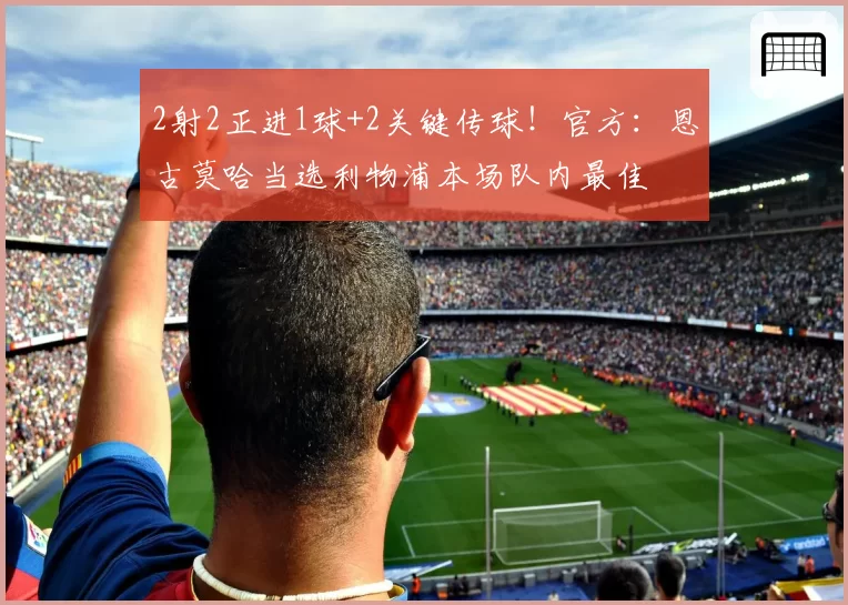 2射2正进1球+2关键传球!官方:恩古莫哈当选利物浦本场队内最佳