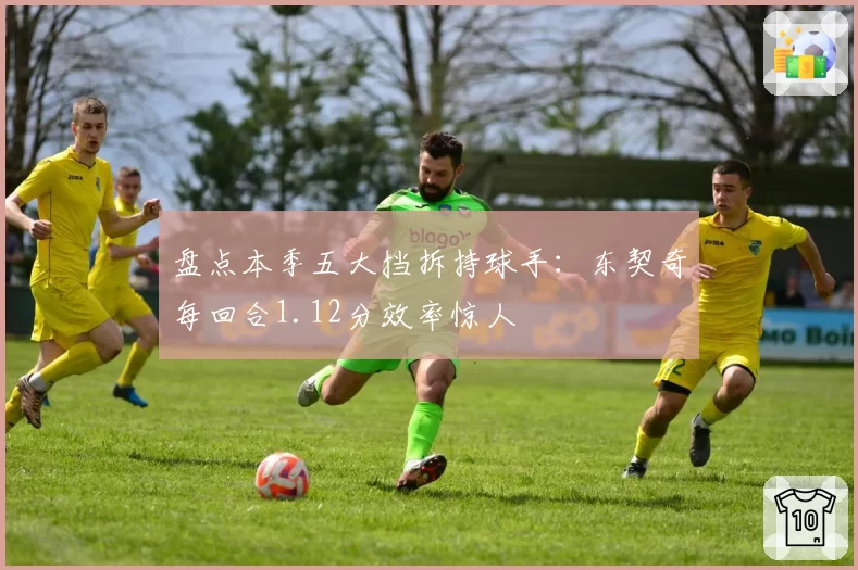 盘点本季五大挡拆持球手：东契奇每回合1.12分效率惊人