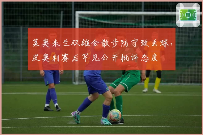 莱奥米兰双雄会散步防守致丢球，皮奥利赛后罕见公开批评态度