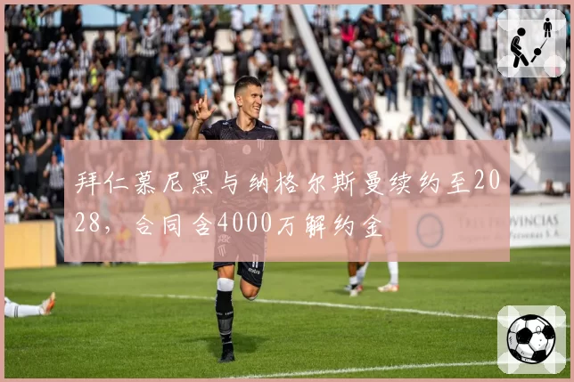 拜仁慕尼黑与纳格尔斯曼续约至2028，合同含4000万解约金