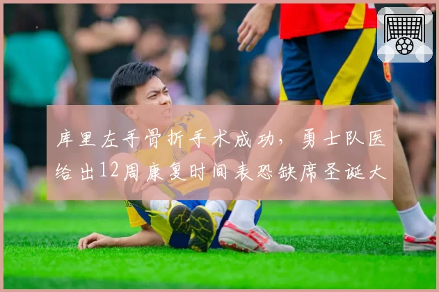 库里左手骨折手术成功，勇士队医给出12周康复时间表恐缺席圣诞大战