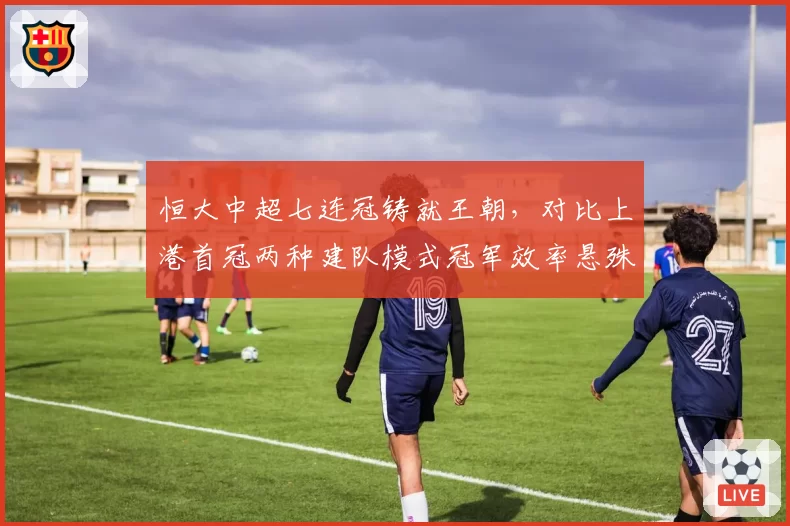恒大中超七连冠铸就王朝，对比上港首冠两种建队模式冠军效率悬殊