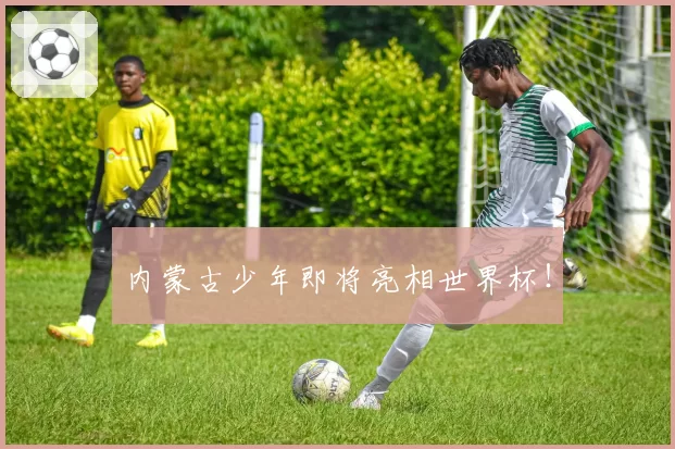 内蒙古少年即将亮相世界杯!