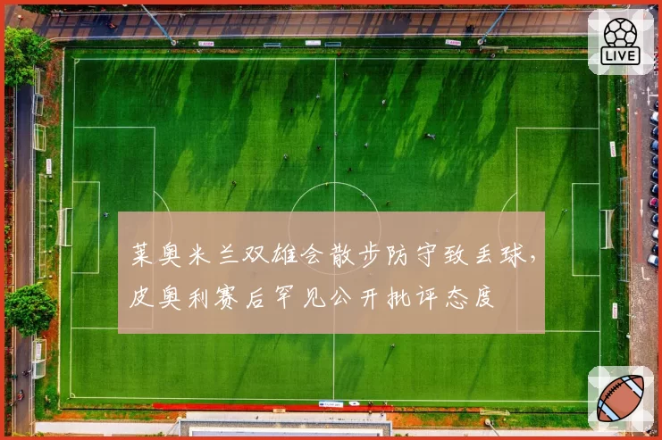 莱奥米兰双雄会散步防守致丢球，皮奥利赛后罕见公开批评态度