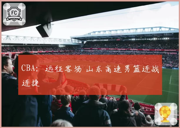 CBA：远征客场 山东高速男篮连战连捷